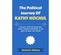 The Political Journey of Kathy Hochul: How grit, grief and grassroots service forged a bold leader in the glare of power and scandal (The Story Behind Political Icons)