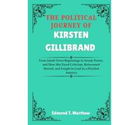 The Political Journey Of Kirsten Gillibrand: From Small-Town Beginnings to Senate Power, and How She Faced Criticism, Reinvented Herself, and Fought to Lead in a Divided America