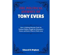 THE POLITICAL JOURNEY OF TONY EVERS: How a Lifelong Educator Took On Partisan Politics, Fought for Wisconsin’s Future, and Knew When to Walk Away
