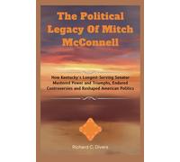 The Political Legacy Of Mitch McConnell: How Kentucky’s Longest-Serving Senator Mastered Power and Triumphs, Endured Controversies and Reshaped American Politics