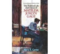 The Political Life and Times of Matilda Joslyn Gage: Activist, Historian, Publisher, Writer - Legacy Edition