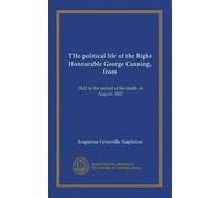 THe political life of the Right Honourable George Canning, from (v.1): 1822 to the period of his death, in August, 1827