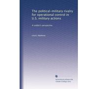 The political-military rivalry for operational control in U.S. military actions: A soldier's perspective: Volume 3