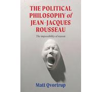 The political philosophy of Jean-Jacques Rousseau: The impossibility of reason