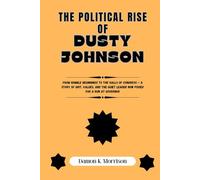 THE POLITICAL RISE OF DUSTY JOHNSON: From Humble Beginnings to the Halls of Congress - A Story of Grit, Values, and the Quiet Leader Now Poised for a ... (The Fascinating Journey Of Political Icons)