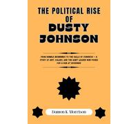 THE POLITICAL RISE OF DUSTY JOHNSON: From Humble Beginnings to the Halls of Congress - A Story of Grit, Values, and the Quiet Leader Now Poised for a ... (The Fascinating Journey Of Political Icons)