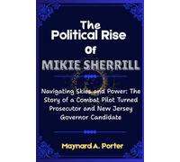 The Political Rise Of Mikie Sherrill: Navigating Skies and Power: The Story of a Combat Pilot Turned Prosecutor and New Jersey Governor Candidate