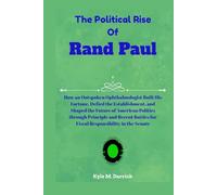 The Political Rise Of Rand Paul: How an Outspoken Ophthalmologist Built His Fortune, Defied the Establishment, and Shaped the Future of American ... for Fiscal Responsibility in the Senate