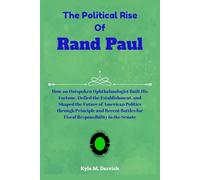The Political Rise Of Rand Paul: How an Outspoken Ophthalmologist Built His Fortune, Defied the Establishment, and Shaped the Future of American ... for Fiscal Responsibility in the Senate