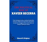 THE POLITICAL RISE OF XAVIER BECERRA: From immigrant roots to national leadership, and now a bold run for governor, his journey reveals how struggle, ... and vision can reshape California’s future