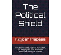 The Political Shield: How to Protect Your Career, Reputation, and Integrity in a Toxic Boardroom Without Becoming the Problem: 4 (Organisational Survivor Series)