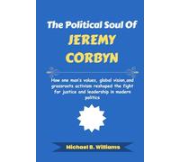 The Political Soul of Jeremy Corbyn: How one man’s values, global vision, and grassroots activism reshaped the fight for justice and leadership in modern politics (The Story Behind Political Icons)