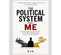 The Political System and Me: How Power Shapes Every Day of Our Lives - and How Citizens Can Rebuild It with Truth, Justice, and Human Dignity Second Edition · 2026