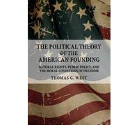 The Political Theory of the American Founding: Natural Rights, Public Policy, And The Moral Conditions Of Freedom