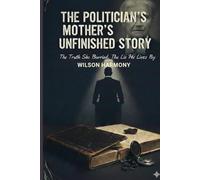 The Politician's Mother's Unfinished Story: The Truth She Buried. The Lie He Lives By