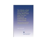 The Politicks on Both Sides With Regard to Foreign Affairs Stated From Their Own Writings and Examined by the Course of Events: With Some Observations ... of Our Negotiations, for Several Years Past