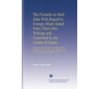 The Politicks on Both Sides With Regard to Foreign Affairs Stated From Their Own Writings and Examined by the Course of Events: With Some Observations ... of Our Negotiations, for Several Years Past