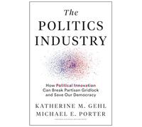 The Politics Industry: How Political Innovation Can Break Partisan Gridlock and Save Our Democracy