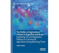 The Politics of Agricultural Policies in Argentina and Brazil: Explaining Tax and Regulatory Policies on Commercial Agriculture during Booming Times (Latin American Political Economy)