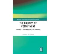 The Politics of Commitment: Towards a Better Future for Humanity (Routledge Studies in Social and Political Thought)