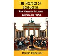 The Politics of Conducting: How Maestros Influence Culture and Power (Rediscovering Classical Music)