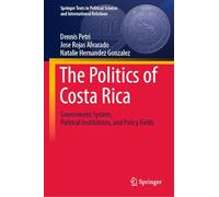 The Politics of Costa Rica: Government System, Political Institutions, and Policy Fields (Springer Texts in Political Science and International Relations)