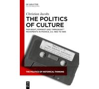 The Politics of Culture: Far-right, Feminist, and “Immigrant” Movements in France, ca. 1965 to 1985: 9 (The Politics of Historical Thinking, 9)