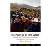 The Politics of Extraction: Territorial Rights, Participatory Institutions, and Conflict in Latin America (Studies in Comparative Energy and Environmental Politics)