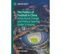 The Politics of Football in China: Institutional Change and Political Steering Under Xi Jinping (Palgrave Studies in Sport and Politics)