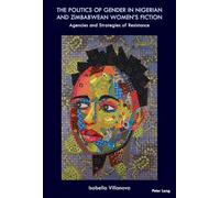 The Politics of Gender in Nigerian and Zimbabwean Women’s Fiction: Agencies and Strategies of Resistance: 7 (Race and Resistance Across Borders in the Long Twentieth Century)