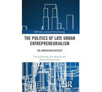 The Politics of Late Urban Entrepreneurialism: The Innovation District (RIPE Series in Global Political Economy)
