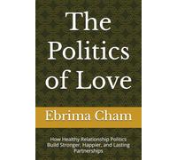 The Politics of Love: How Healthy Relationship Politics Build Stronger, Happier, and Lasting Partnerships