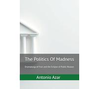 The Politics Of Madness: Dramaturgy of Fear and the Eclipse of Public Reason (Horizons of Thought)