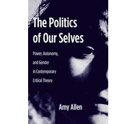 The Politics of Our Selves: Power, Autonomy, and Gender in Contemporary Critical Theory: 43 (New Directions in Critical Theory)