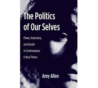 The Politics of Our Selves: Power, Autonomy, and Gender in Contemporary Critical Theory: 43 (New Directions in Critical Theory)