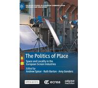 The Politics of Place: Space and Locality in the European Screen Industries (Palgrave Studies in European Communication Research and Education)