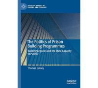 The Politics of Prison Building Programmes: Building Legacies and the State Capacity to Punish (Palgrave Studies in Prisons and Penology)