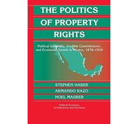 The Politics of Property Rights Paperback: Political Instability, Credible Commitments, and Economic Growth in Mexico, 1876-1929 (Political Economy of Institutions and Decisions)