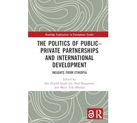 The Politics of Public-Private Partnerships and International Development: Insights from Ethiopia (Routledge Explorations in Development Studies)