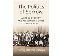 The Politics of Sorrow: Unity and Allegiance Across Tibetan Exile (Studies of the Weatherhead East Asian Institute, Columbia University)