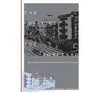 The Politics of the Governed: Reflections on Popular Politics in Most of the World (Leonard Hastings Schoff Lectures)