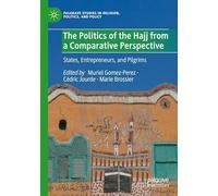 The Politics of the Hajj from a Comparative Perspective: States, Entrepreneurs, and Pilgrims (Palgrave Studies in Religion, Politics, and Policy)