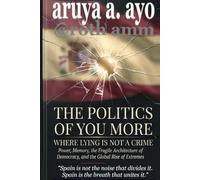 THE POLITICS OF YOU MORE - WHERE LYING IS NOT A CRIME: Power, Memory, the Fragile Architecture of Democracy, and the Global Rise of Extremes