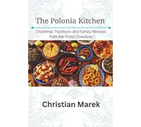 The Polonia Kitchen: Christmas Traditions and Family Recipes from the Polish Diaspora