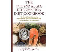 The Polymyalgia Rheumatica Diet Cookbook: 90 Steroid-Smart, Anti-Inflammatory Recipes to Reduce Pain, Protect Bone Health, Preserve Muscle and Support Your Recovery on Prednisone