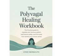 The Polyvagal Healing Workbook: The Practical Guide to Regulate Your Nervous System, Heal Trauma Safely, and Find Relief from Anxiety and Chronic Stress