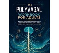The Polyvagal Workbook for Adults: A Practical Guide to Nervous System Regulation, Emotional Regulation, Trigger Mapping, and Body Awareness