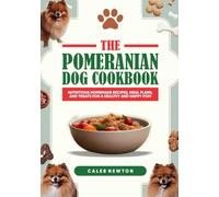 The Pomeranian Dog Cookbook: Nutritious Homemade Recipes, Meal Plans, and Treats for a Healthy and Happy Pom