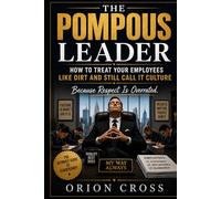 The Pompous Leader: How to Treat Your Employees Like Dirt and Still Call It Culture