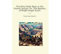 The Pony Rider Boys in the Grand Canyon; Or, The Mystery of Bright Angel Gulch (Classic Books)